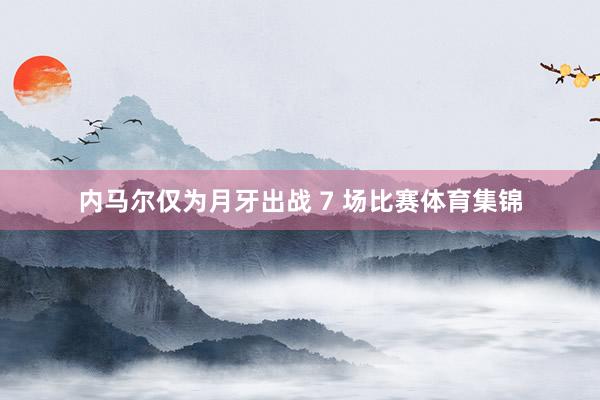 内马尔仅为月牙出战 7 场比赛体育集锦