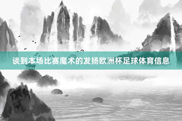 谈到本场比赛魔术的发扬欧洲杯足球体育信息