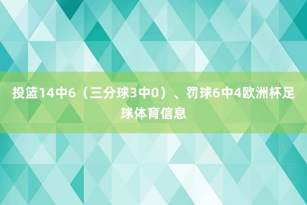 投篮14中6（三分球3中0）、罚球6中4欧洲杯足球体育信息