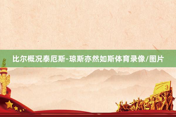 比尔概况泰厄斯-琼斯亦然如斯体育录像/图片