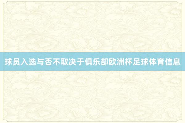 球员入选与否不取决于俱乐部欧洲杯足球体育信息