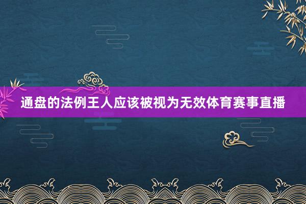 通盘的法例王人应该被视为无效体育赛事直播