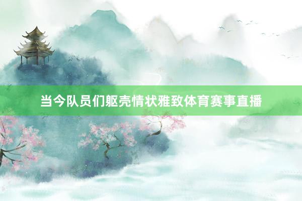 当今队员们躯壳情状雅致体育赛事直播