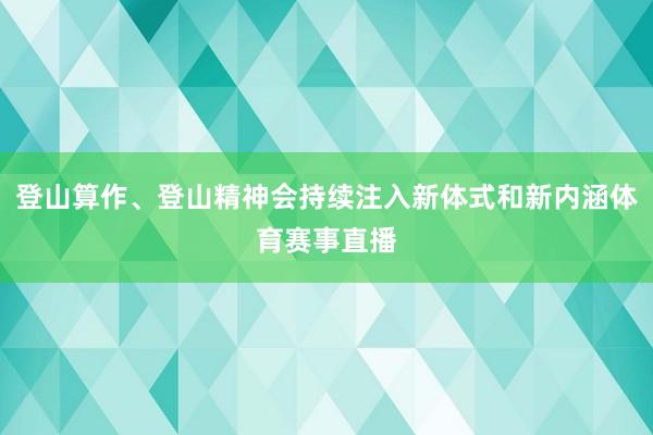 登山算作、登山精神会持续注入新体式和新内涵体育赛事直播