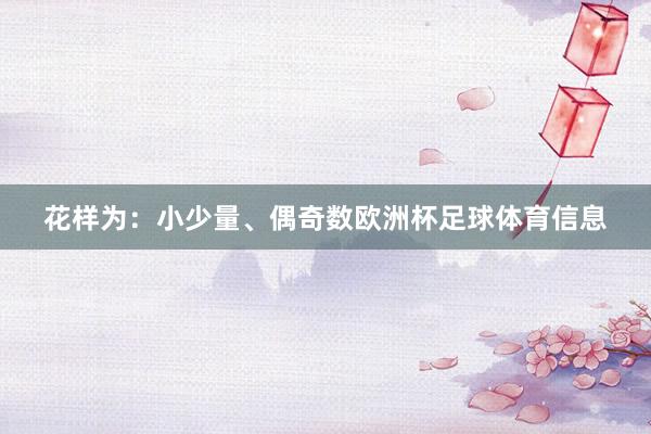花样为：小少量、偶奇数欧洲杯足球体育信息