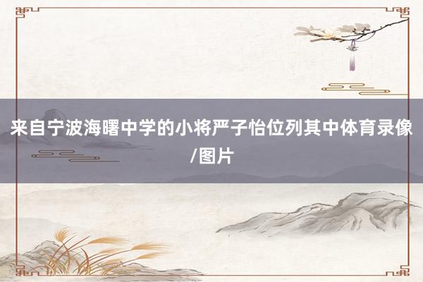 来自宁波海曙中学的小将严子怡位列其中体育录像/图片