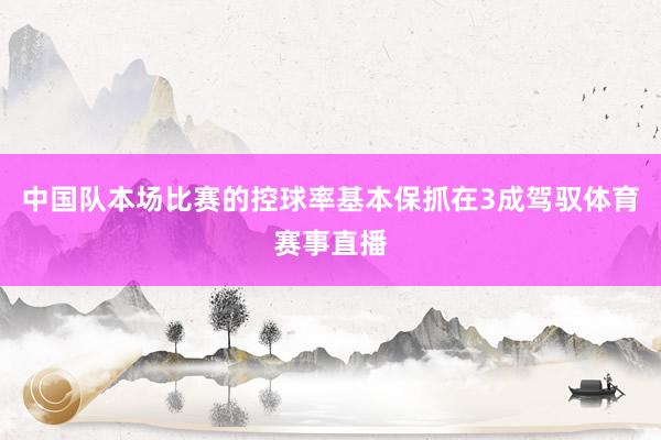 中国队本场比赛的控球率基本保抓在3成驾驭体育赛事直播