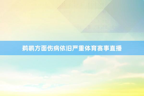 鹈鹕方面伤病依旧严重体育赛事直播