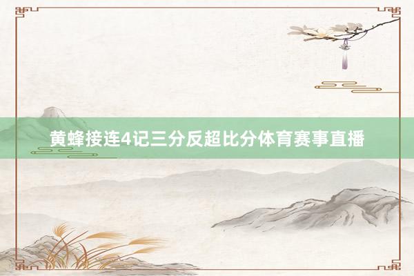 黄蜂接连4记三分反超比分体育赛事直播