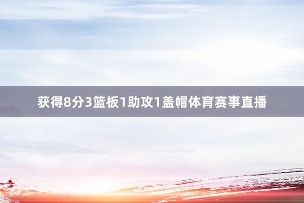 获得8分3篮板1助攻1盖帽体育赛事直播