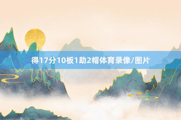 得17分10板1助2帽体育录像/图片