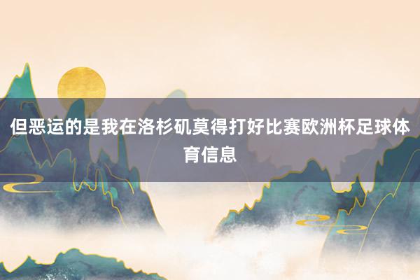 但恶运的是我在洛杉矶莫得打好比赛欧洲杯足球体育信息