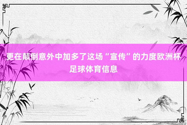 更在颠倒意外中加多了这场“宣传”的力度欧洲杯足球体育信息