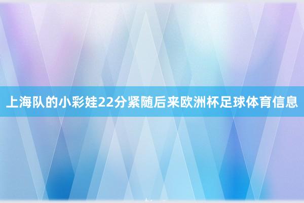 上海队的小彩娃22分紧随后来欧洲杯足球体育信息