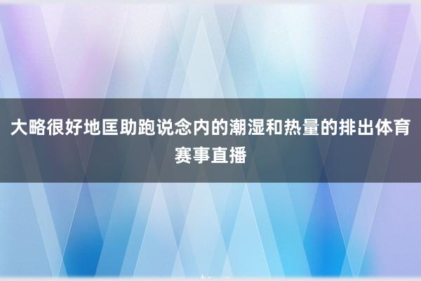 大略很好地匡助跑说念内的潮湿和热量的排出体育赛事直播
