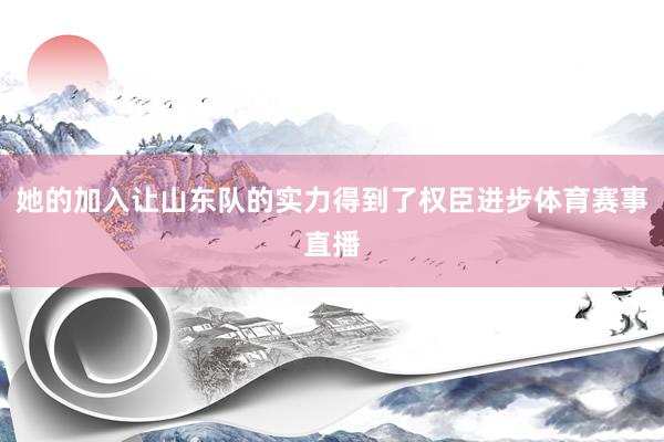 她的加入让山东队的实力得到了权臣进步体育赛事直播