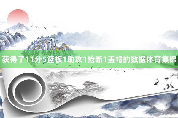 获得了11分5篮板1助攻1抢断1盖帽的数据体育集锦