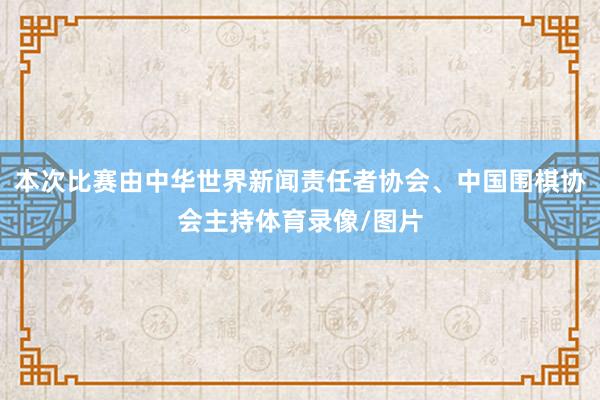 本次比赛由中华世界新闻责任者协会、中国围棋协会主持体育录像/图片