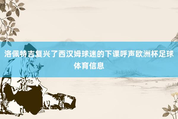 洛佩特吉复兴了西汉姆球迷的下课呼声欧洲杯足球体育信息