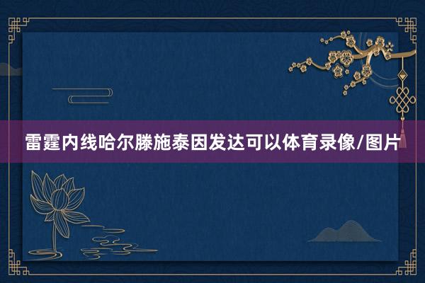 雷霆内线哈尔滕施泰因发达可以体育录像/图片
