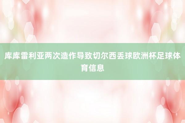库库雷利亚两次造作导致切尔西丢球欧洲杯足球体育信息