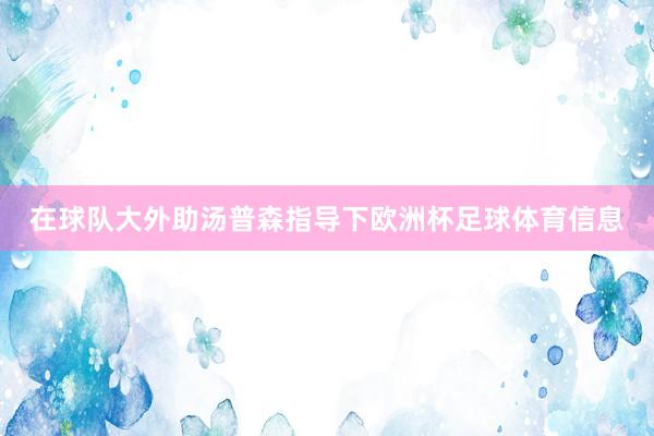 在球队大外助汤普森指导下欧洲杯足球体育信息
