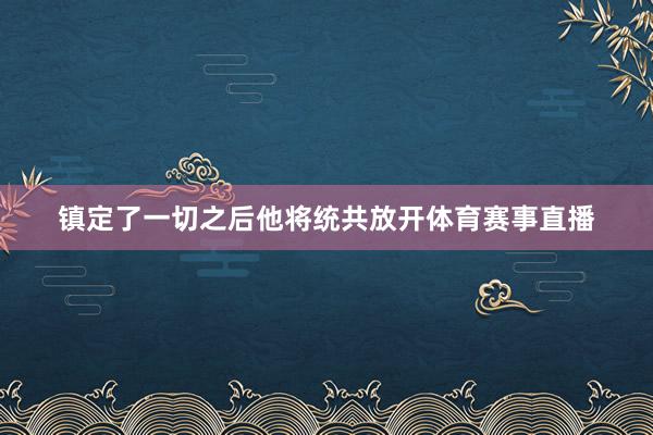 镇定了一切之后他将统共放开体育赛事直播