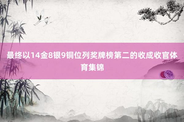 最终以14金8银9铜位列奖牌榜第二的收成收官体育集锦