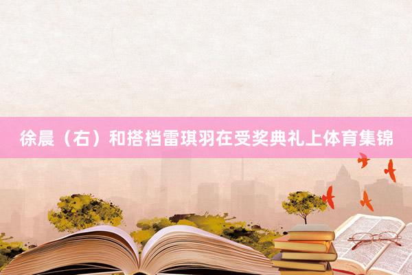 徐晨（右）和搭档雷琪羽在受奖典礼上体育集锦