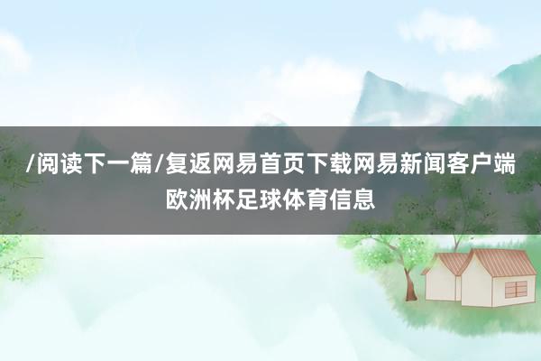 /阅读下一篇/复返网易首页下载网易新闻客户端欧洲杯足球体育信息