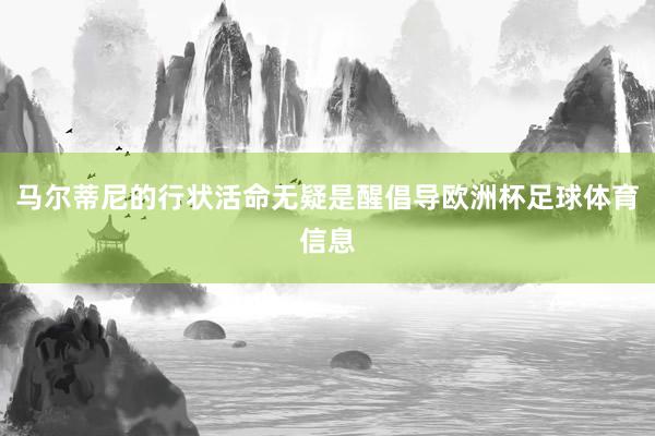 马尔蒂尼的行状活命无疑是醒倡导欧洲杯足球体育信息