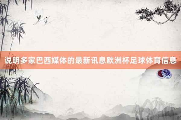 说明多家巴西媒体的最新讯息欧洲杯足球体育信息