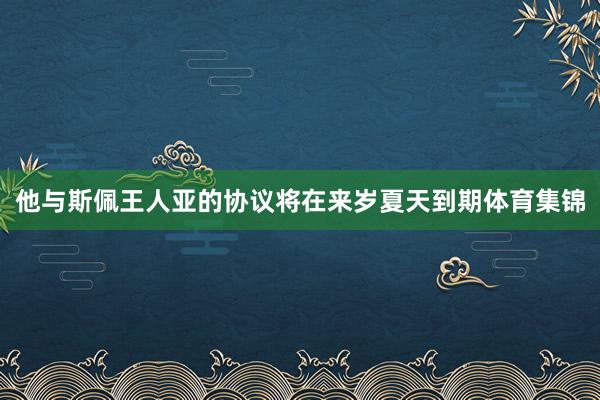 他与斯佩王人亚的协议将在来岁夏天到期体育集锦
