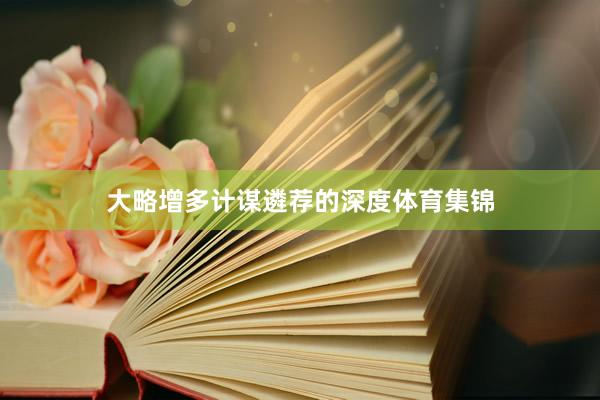 大略增多计谋遴荐的深度体育集锦