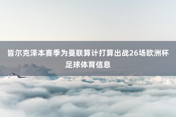 皆尔克泽本赛季为曼联算计打算出战26场欧洲杯足球体育信息
