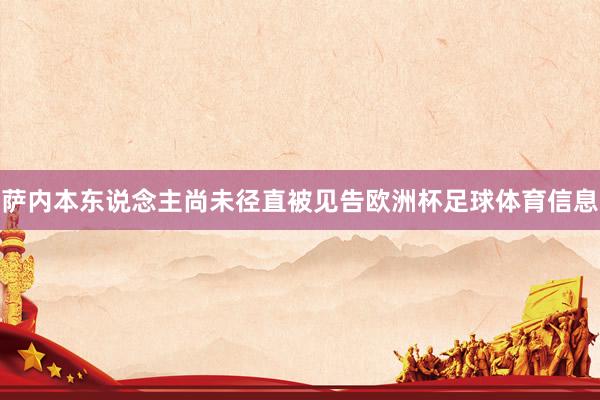 萨内本东说念主尚未径直被见告欧洲杯足球体育信息