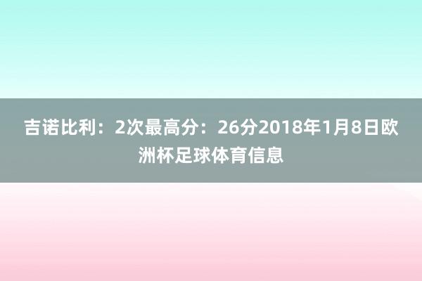 吉诺比利：2次最高分：26分2018年1月8日欧洲杯足球体育信息