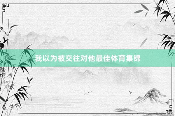 我以为被交往对他最佳体育集锦