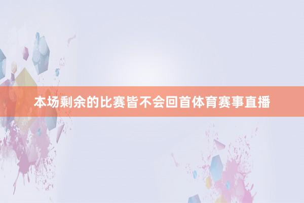 本场剩余的比赛皆不会回首体育赛事直播