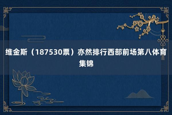 维金斯（187530票）亦然排行西部前场第八体育集锦
