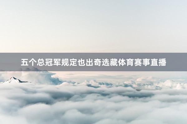 五个总冠军规定也出奇选藏体育赛事直播