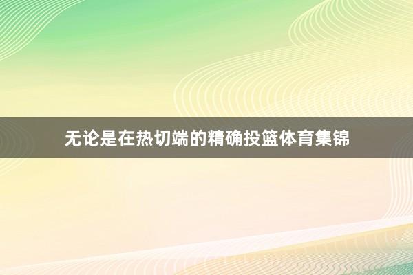 无论是在热切端的精确投篮体育集锦