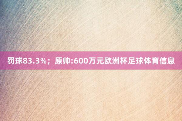 罚球83.3%；原帅:600万元欧洲杯足球体育信息
