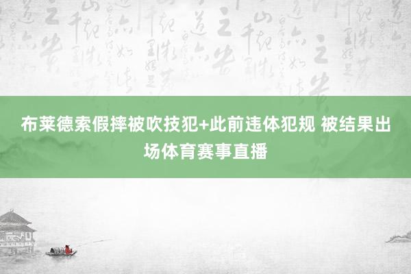 布莱德索假摔被吹技犯+此前违体犯规 被结果出场体育赛事直播