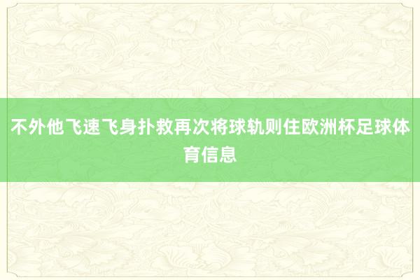 不外他飞速飞身扑救再次将球轨则住欧洲杯足球体育信息