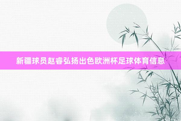 新疆球员赵睿弘扬出色欧洲杯足球体育信息