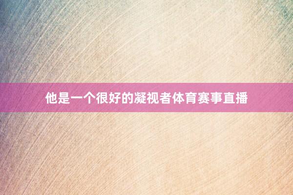 他是一个很好的凝视者体育赛事直播