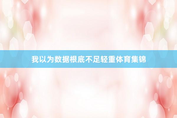 我以为数据根底不足轻重体育集锦