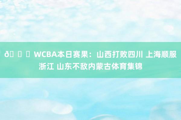 🏀WCBA本日赛果：山西打败四川 上海顺服浙江 山东不敌内蒙古体育集锦