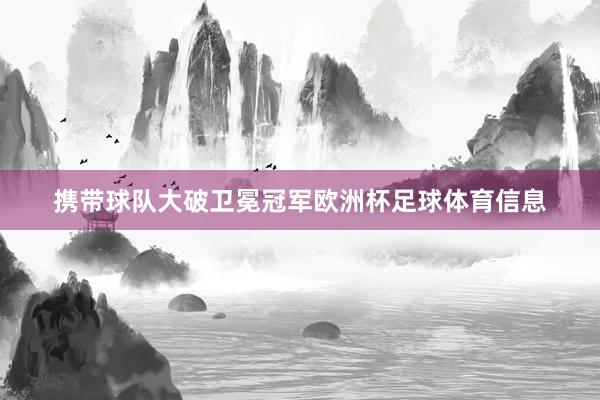 携带球队大破卫冕冠军欧洲杯足球体育信息